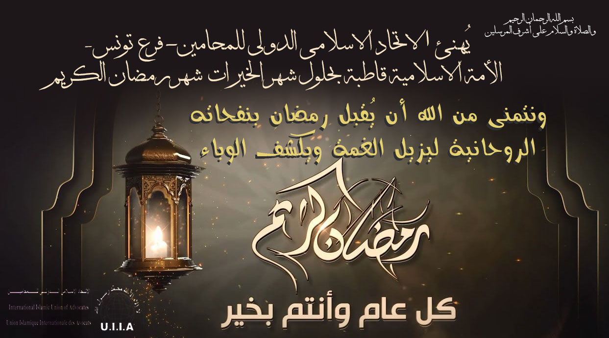 يُهنئ ا لاتحاد الاسلامي الدولي للمحامين- فرع تونس- الأمة الاسلامية قاطبة بحلول شهر الخيرات شهر رمضان الكريم